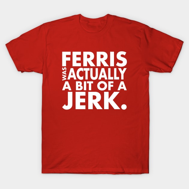 Ferris Was A Jerk T-Shirt by PopCultureShirts